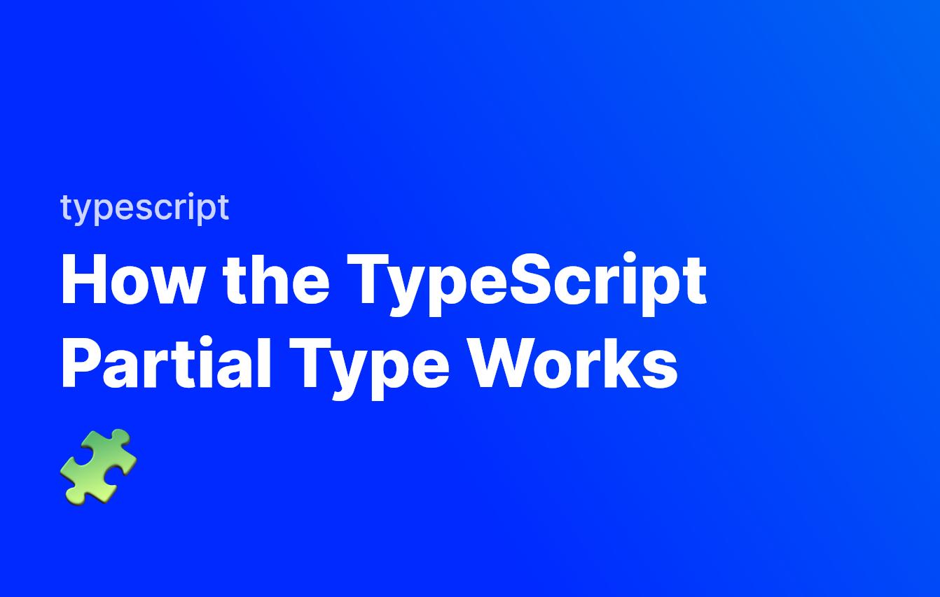How the TypeScript Partial Type Works