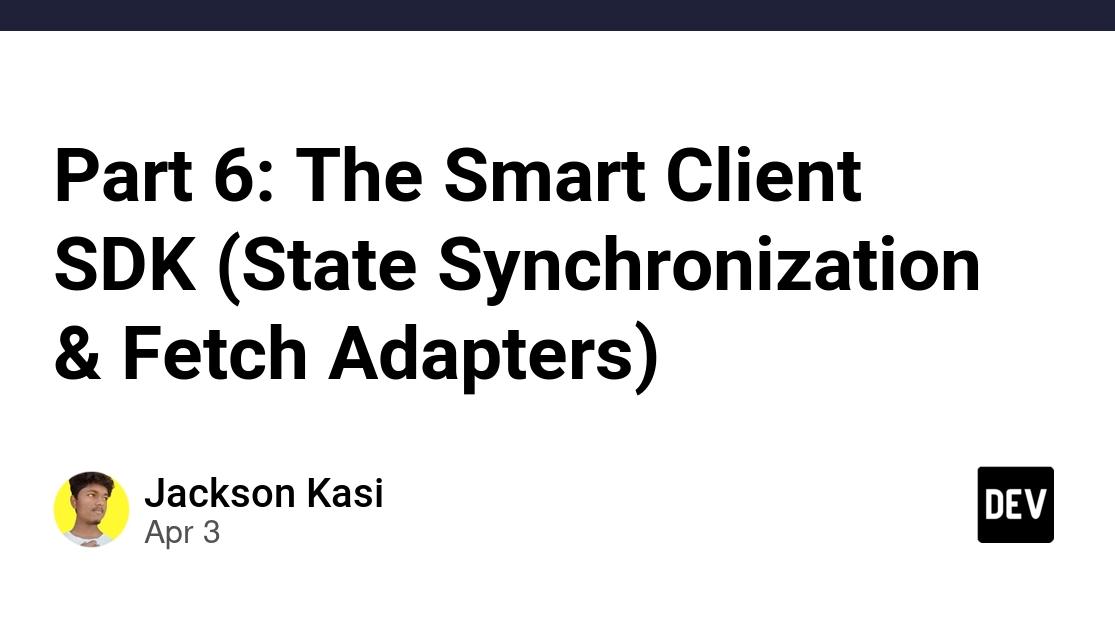 Part 6: The Smart Client SDK (State Synchronization & Fetch Adapters)