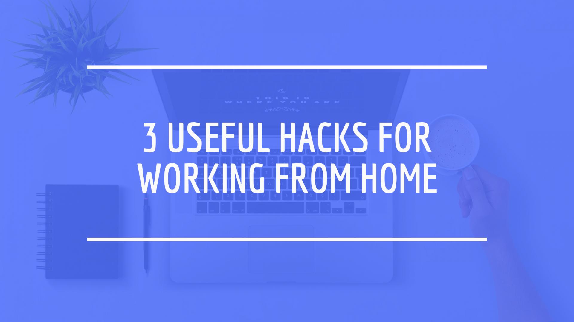 3 Useful Hacks for Working from Home
