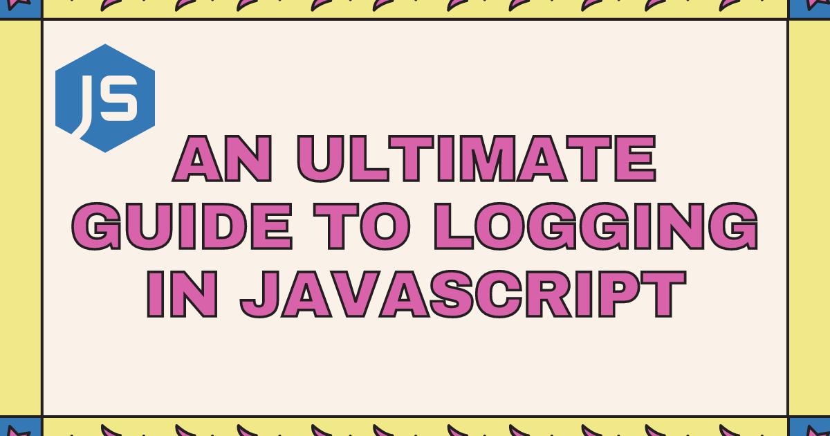 An ultimate guide to Logging in JavaScript