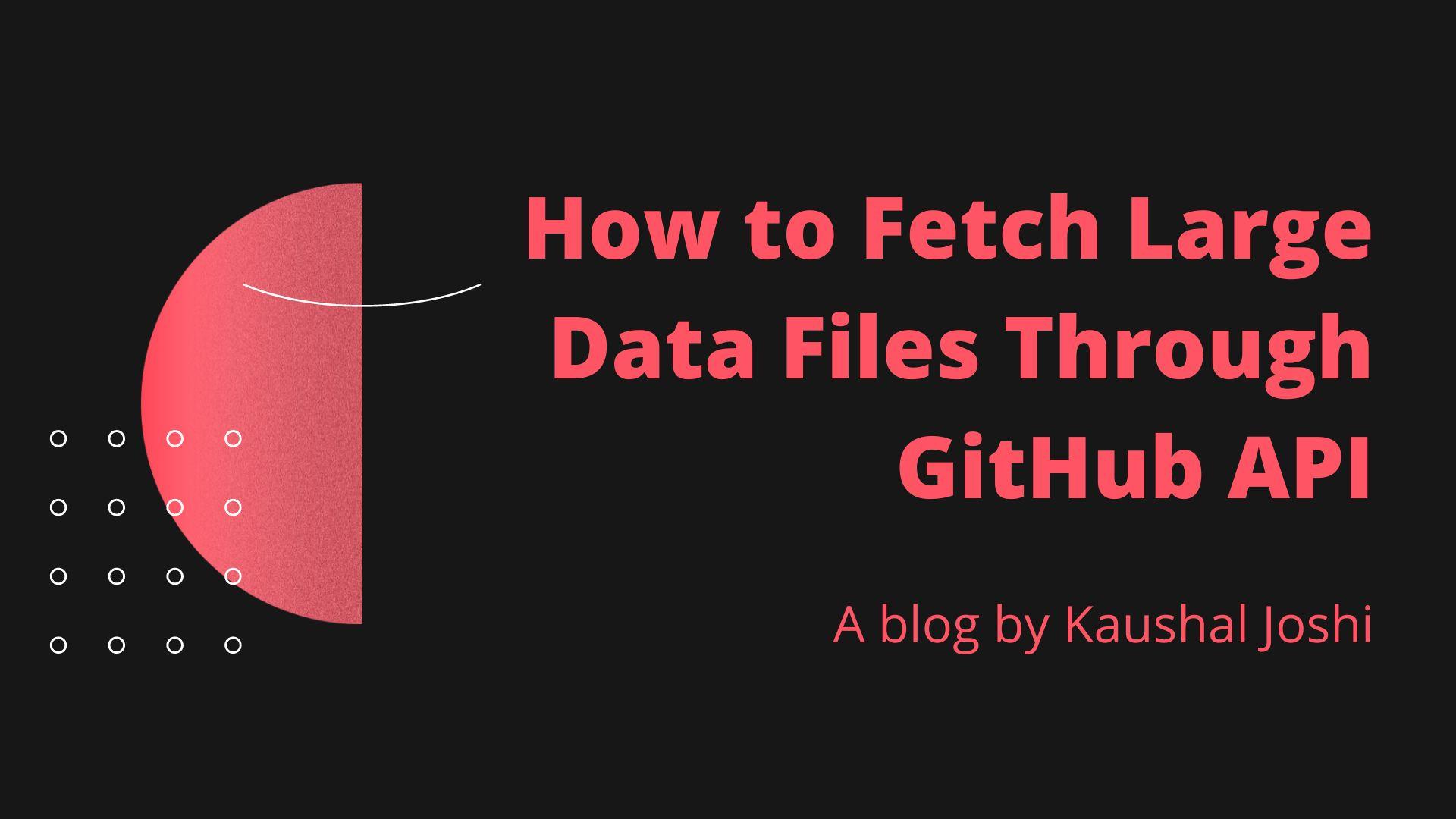How to Fetch Large Data Files Through GitHub API