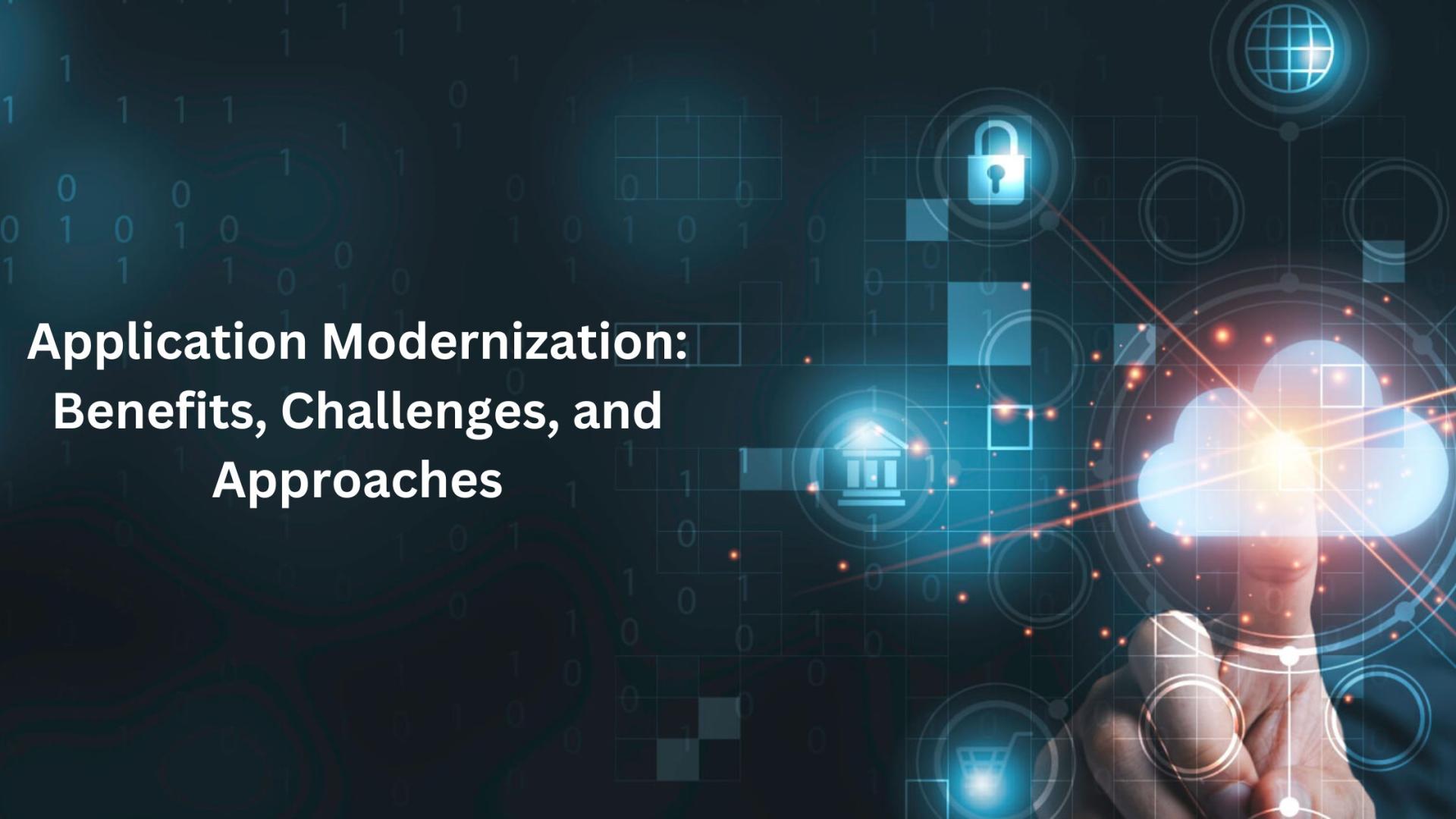 Application Modernization: Benefits, Challenges, and Approaches