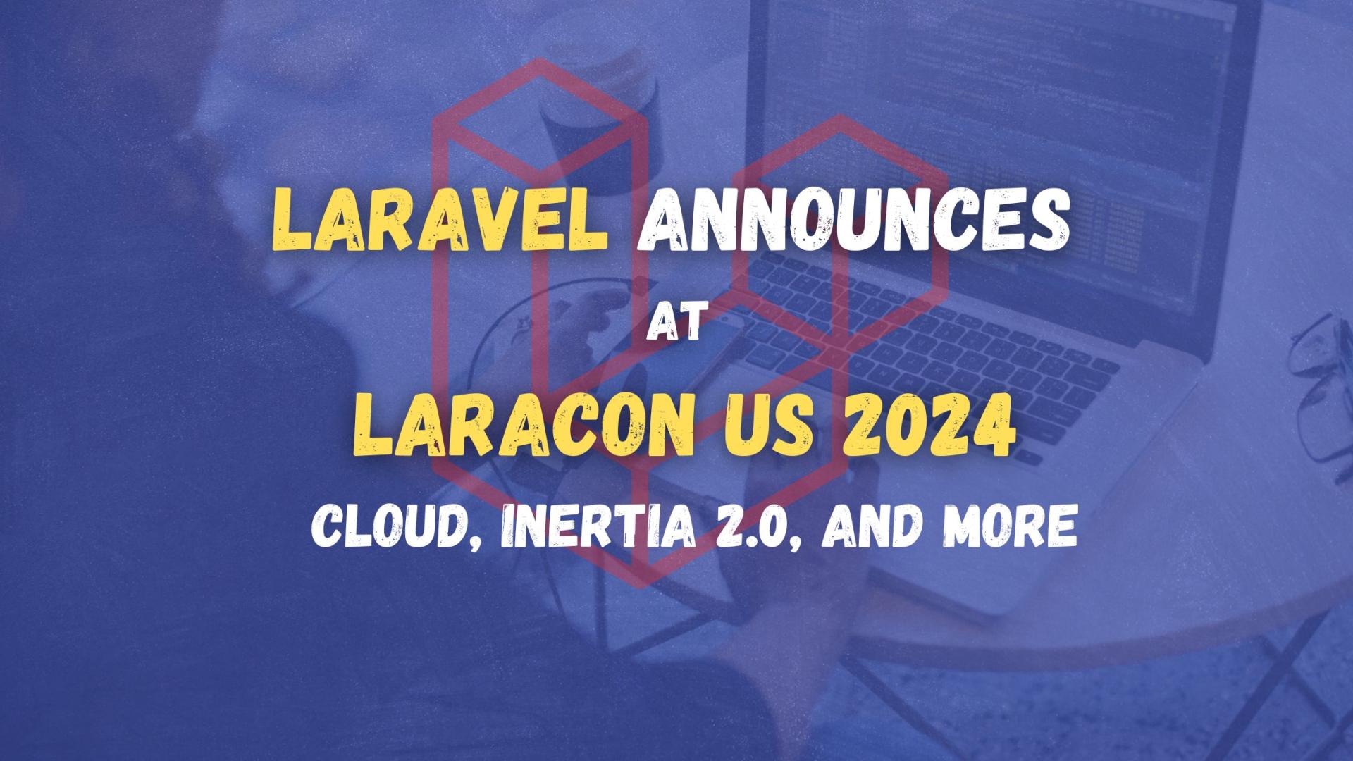 Laravel Announces Major Updates at Laracon US 2024: Cloud, Inertia 2.0, and More