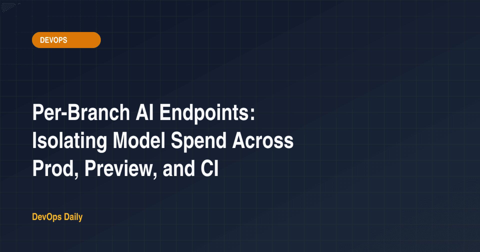 Per-Branch AI Endpoints: Isolating Model Spend Across Prod, Preview, and CI