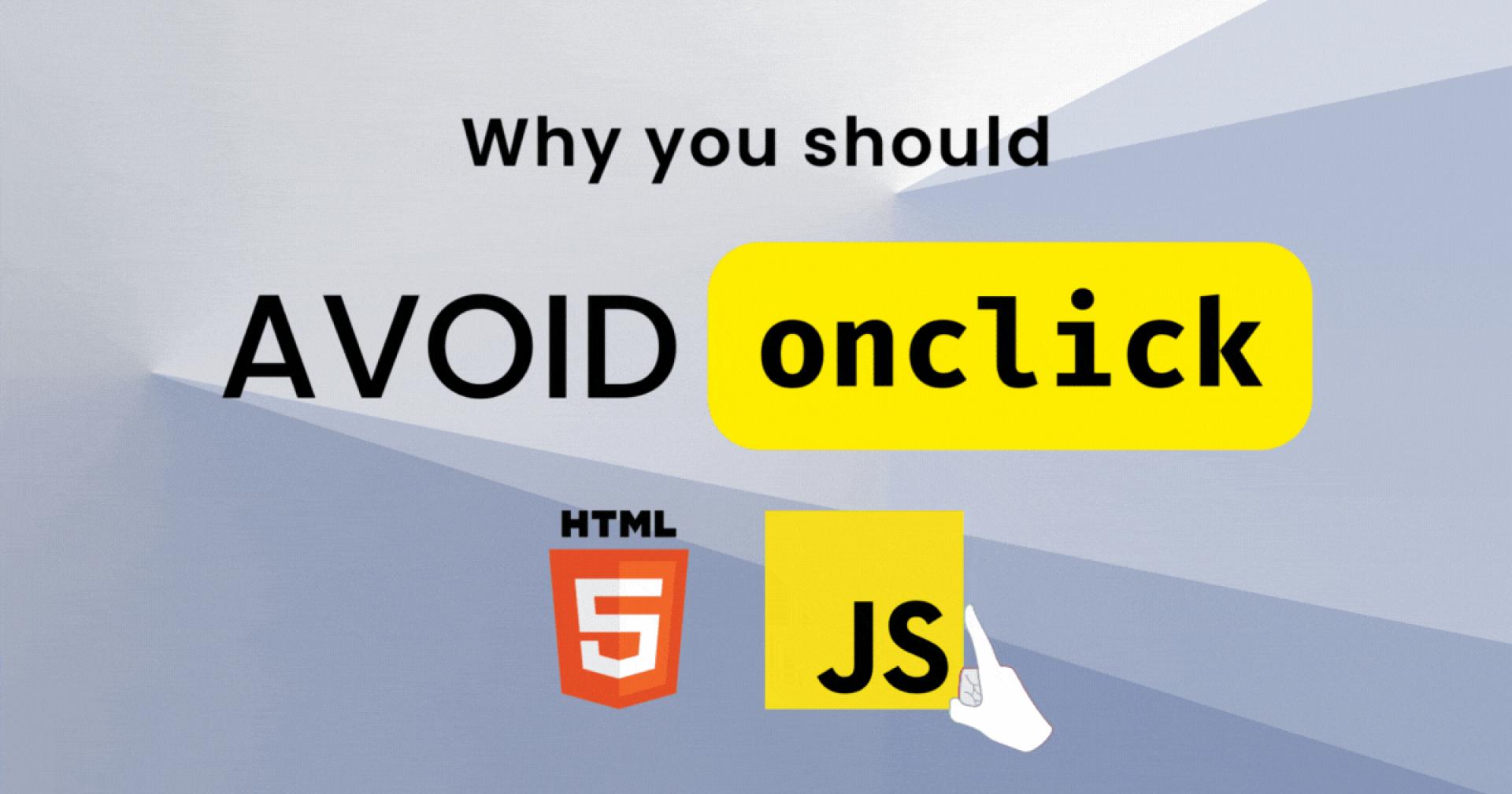 🛑 Why You Should Avoid the onclick Attribute in Your Code