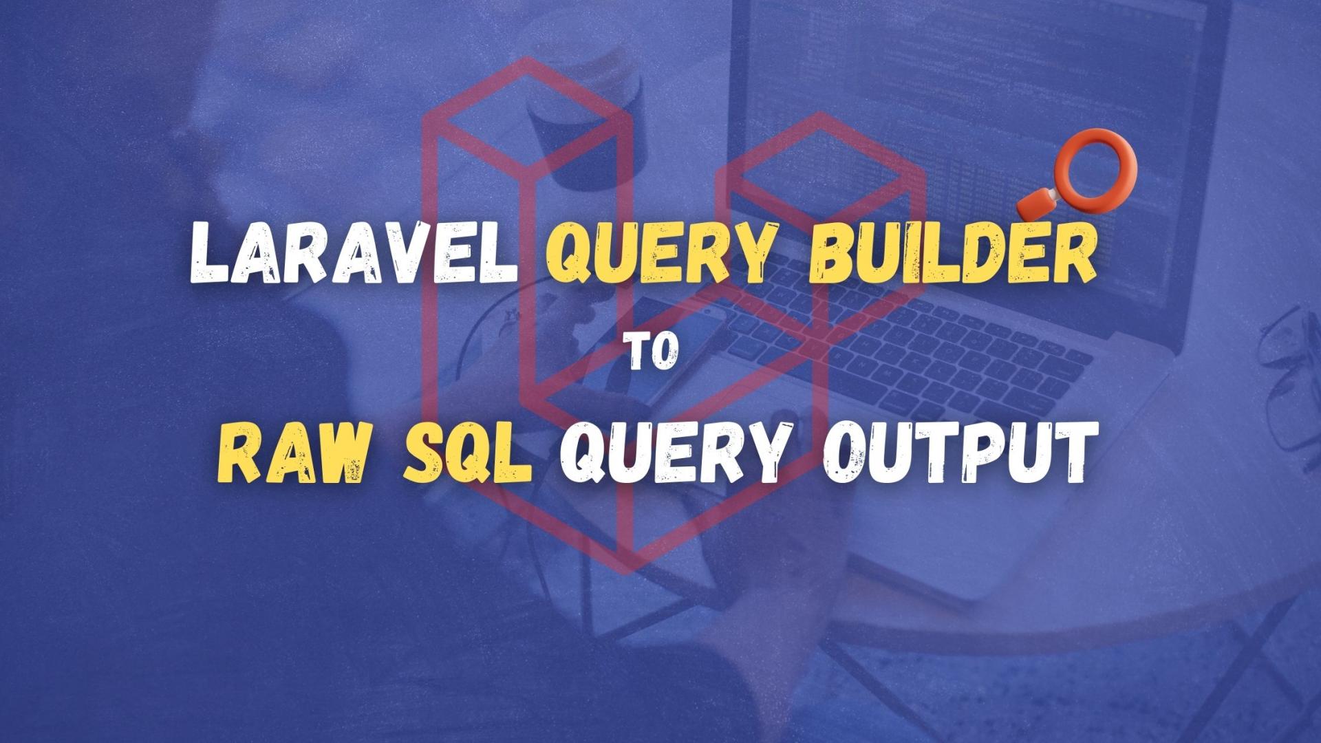 How to get the Laravel Query Builder to Output the Raw SQL Query?