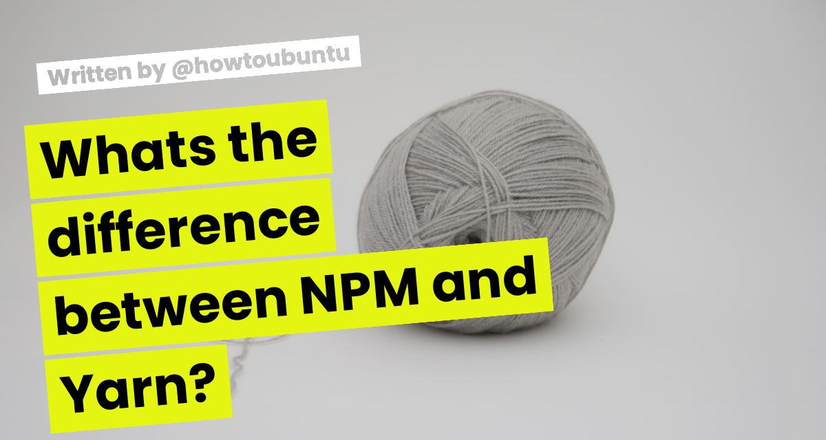 What's the difference between NPM and Yarn?