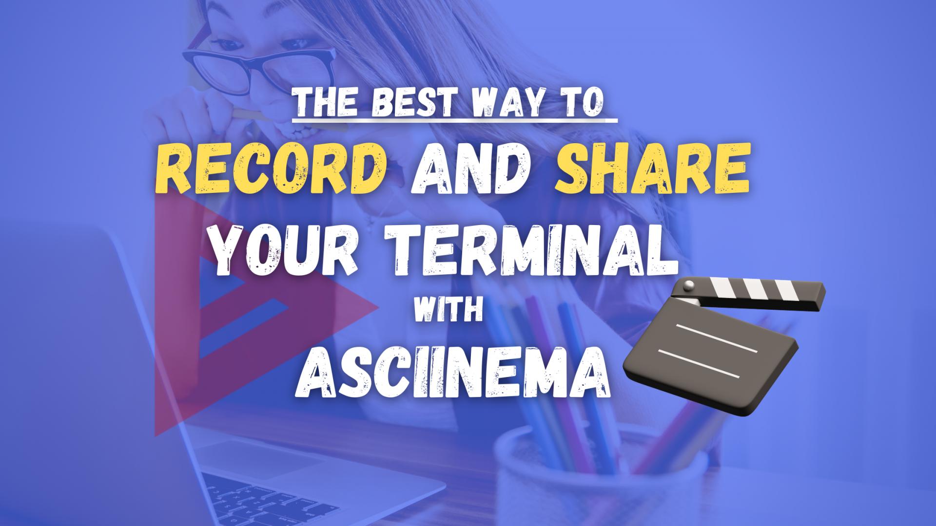 The best way of Recording and Sharing your Terminal with Asciinema