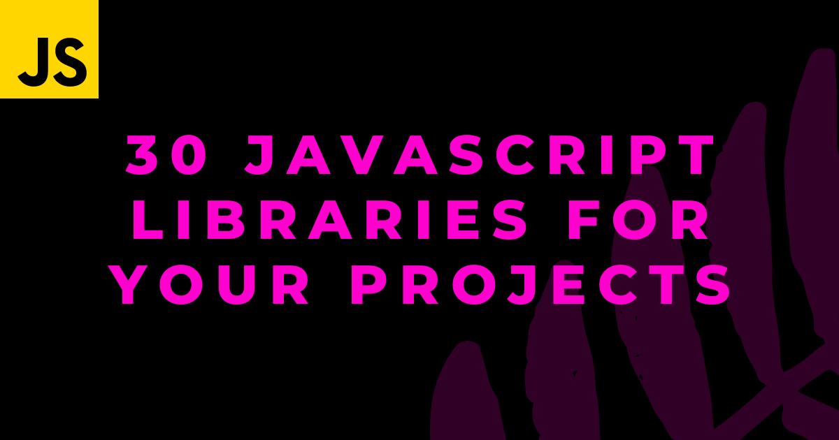 30 JavaScript Libraries to use in your Projects