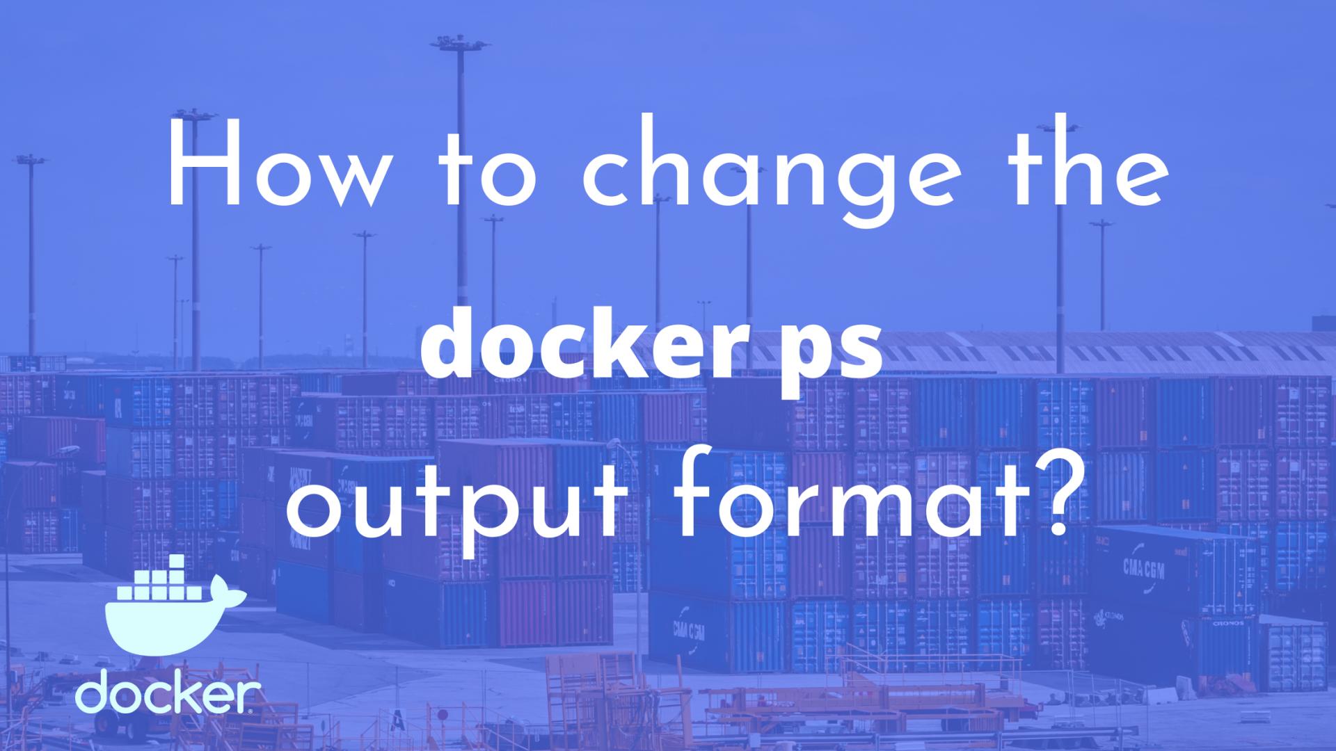 How to change the Docker ps output format?