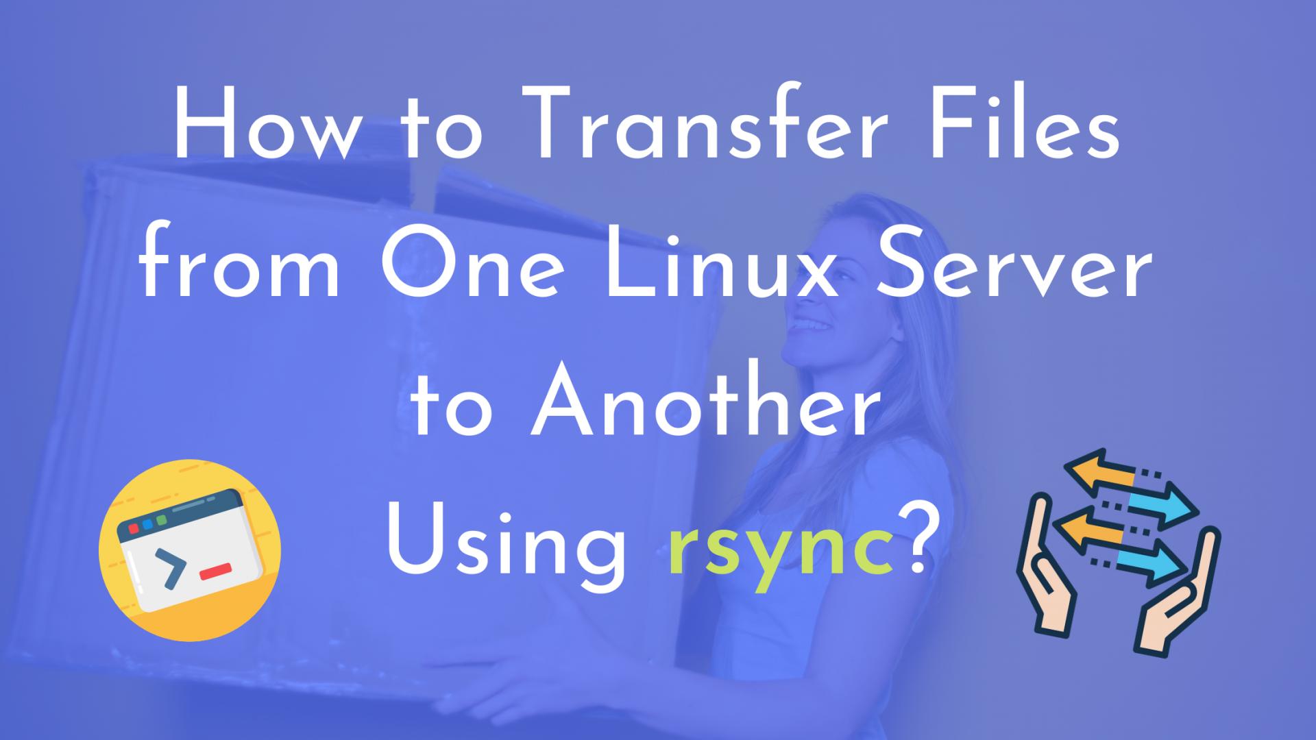 How to Transfer Files from One Linux Server to Another Using rsync?