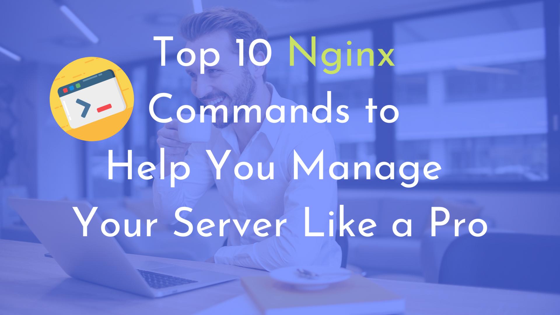 Top 10 Nginx Commands to Help You Manage Your Server Like a Pro