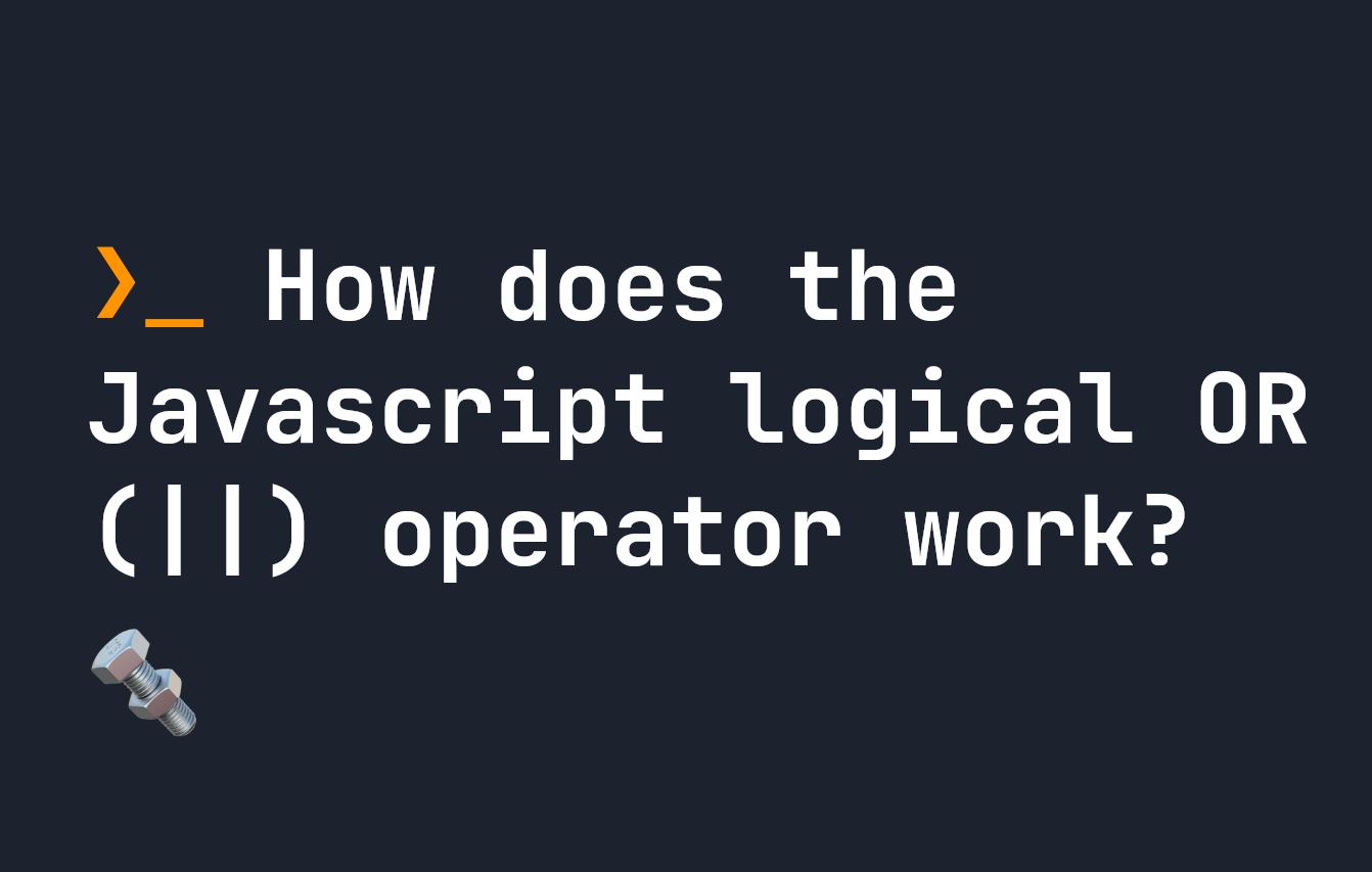 How does the Javascript logical OR (||) operator work?