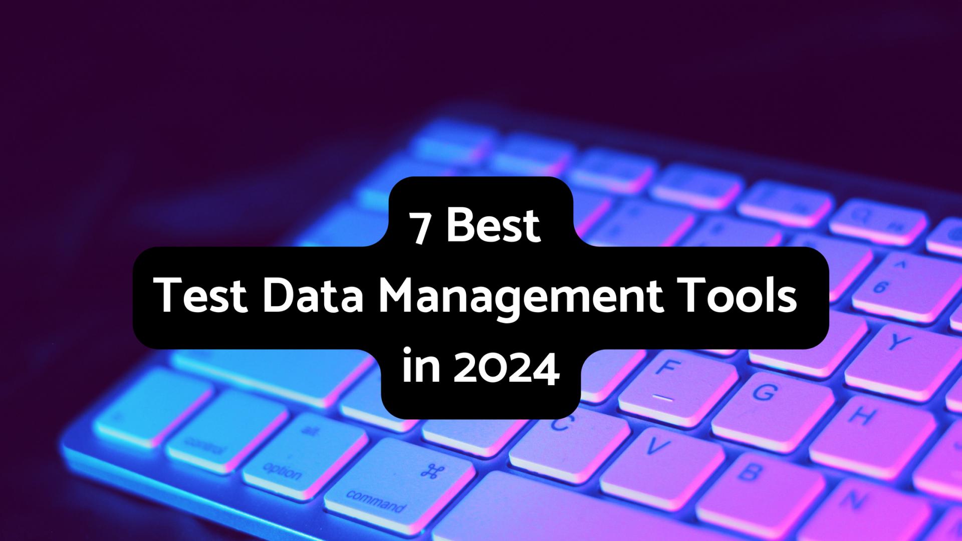 7 Best Test Data Management Tools In 2024