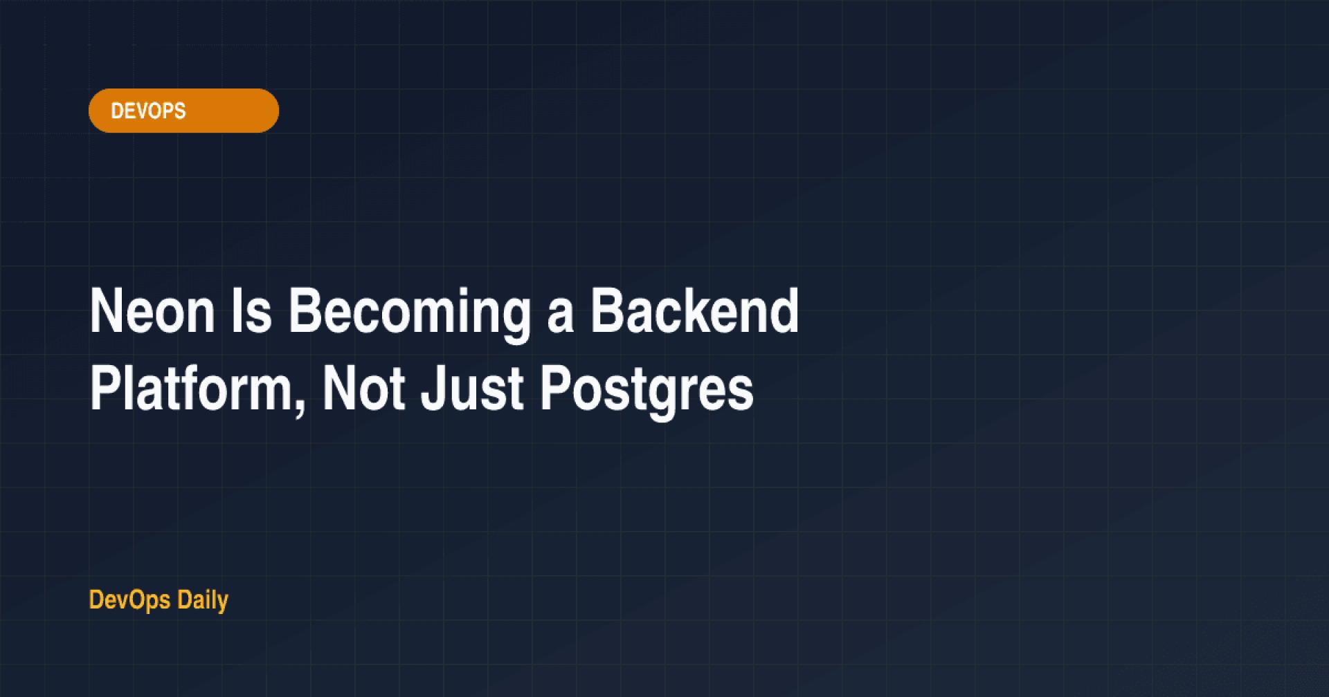 Neon Is Becoming a Backend Platform, Not Just Postgres