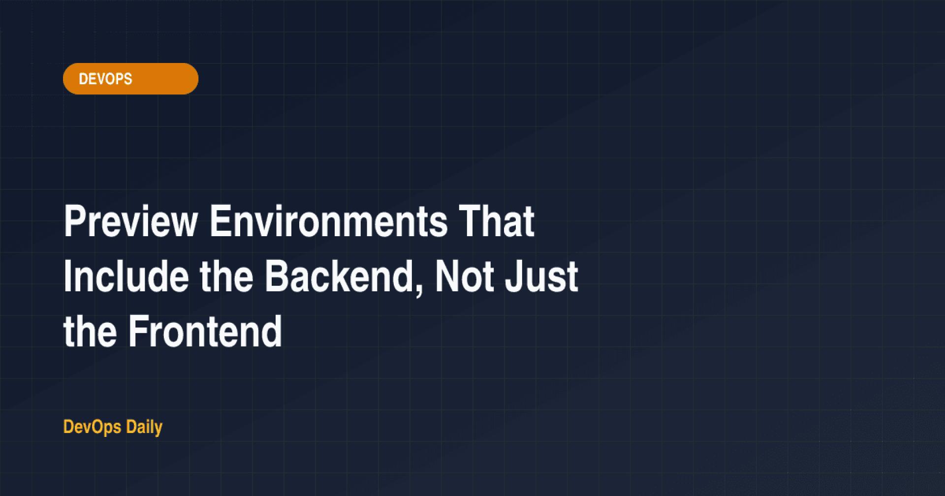 Preview Environments That Include the Backend, Not Just the Frontend