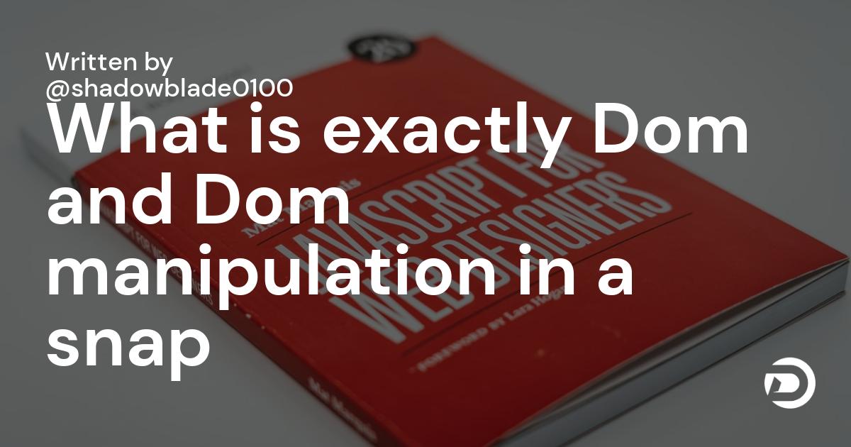 What is exactly Dom and Dom manipulation in a snap  