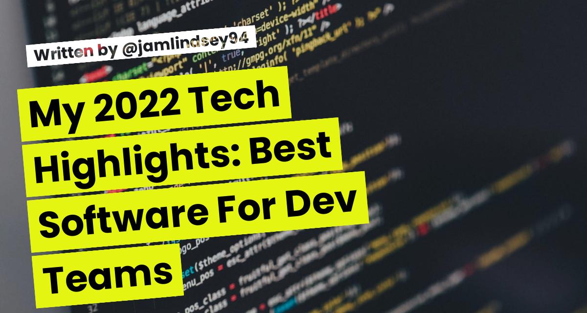 My 2022 Tech Highlights: Best Software For Dev Teams