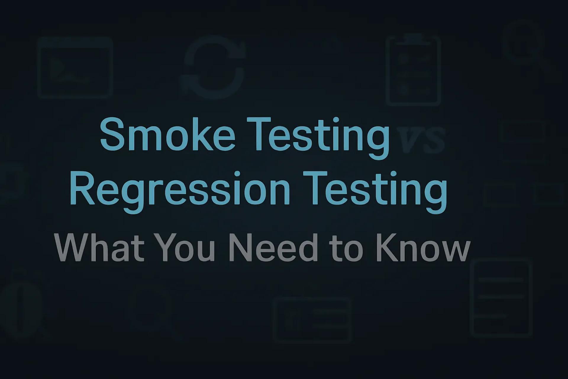 Smoke Testing Vs Regression Testing: What You Need To Know