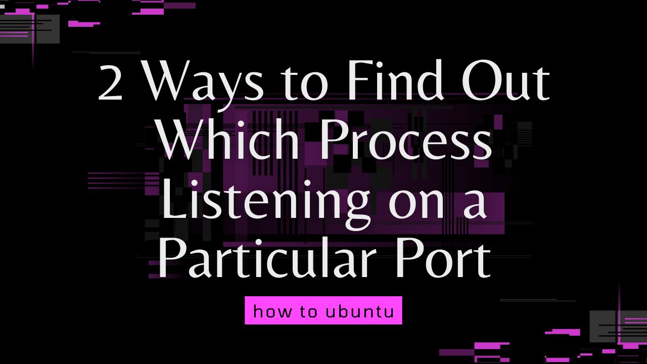 2 Ways to Find Out Which Process Listening on a Particular Port