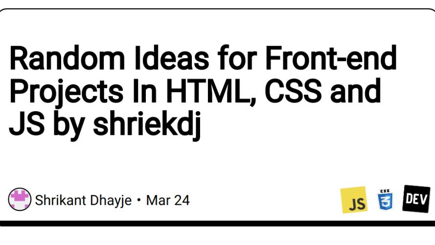 Random Ideas for Front-end Projects In HTML, CSS and JS by shriekdj