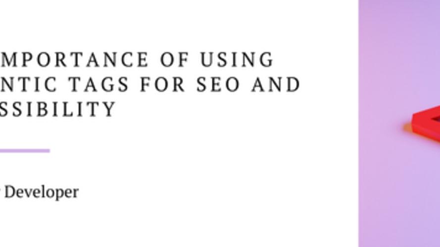Semantic HTML: The importance of using semantic tags for SEO and accessibility