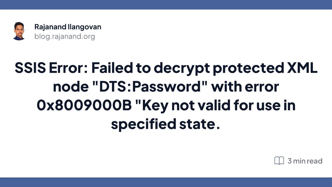 SSIS Error: Failed to decrypt protected XML node "DTS:Password" with error 0x8009000B "Key not valid for use in specified state.