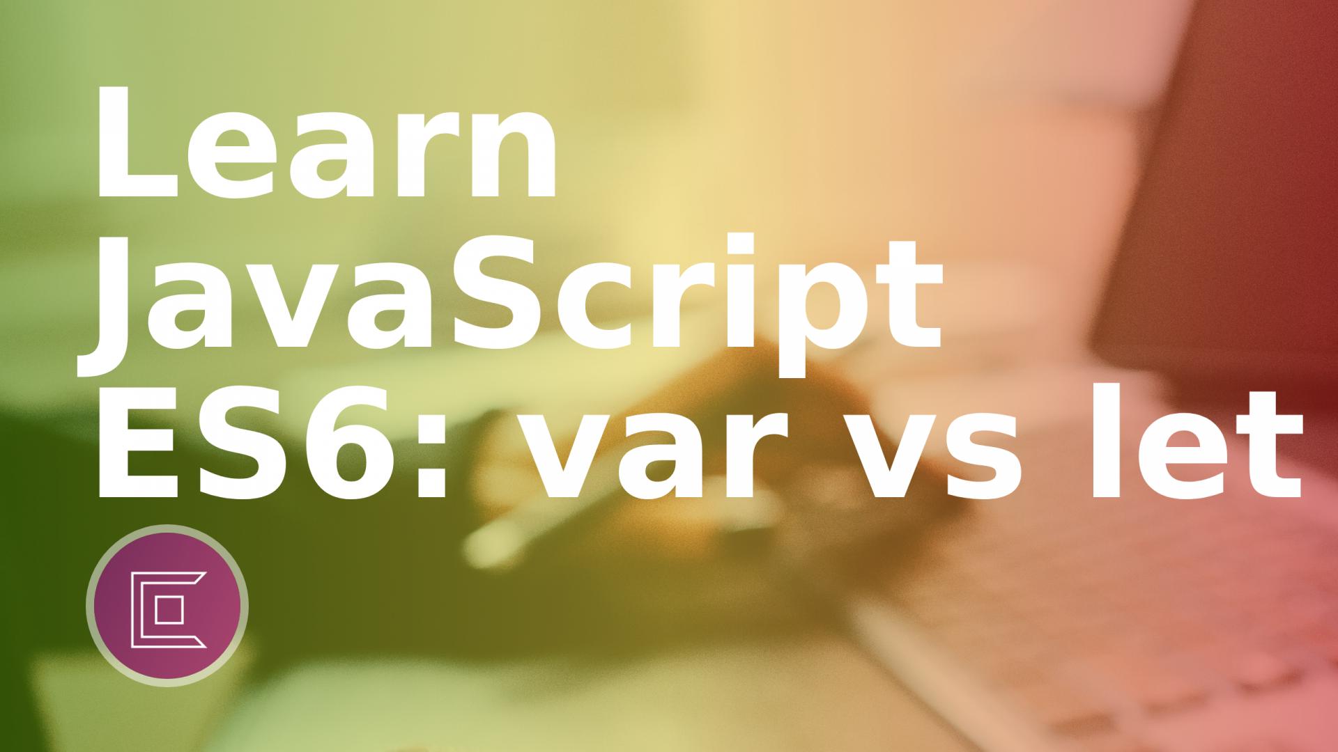 Learn JavaScript ES6: var vs let