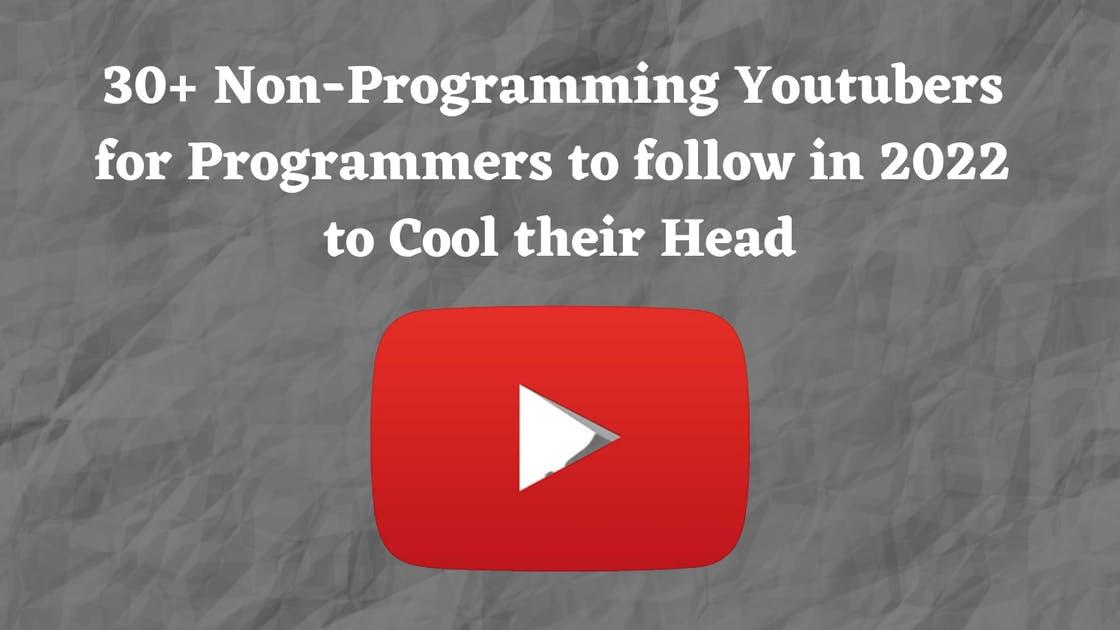 30+ Non-Programming Youtubers for Programmers to follow in 2022 to Cool their Head