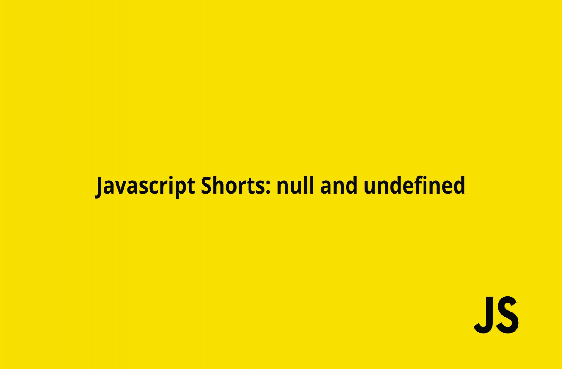 Javascript shorts : null and undefined
