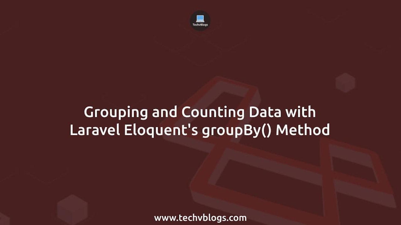 Grouping and Counting Data with Laravel Eloquent's groupBy() Method: Complete Guide