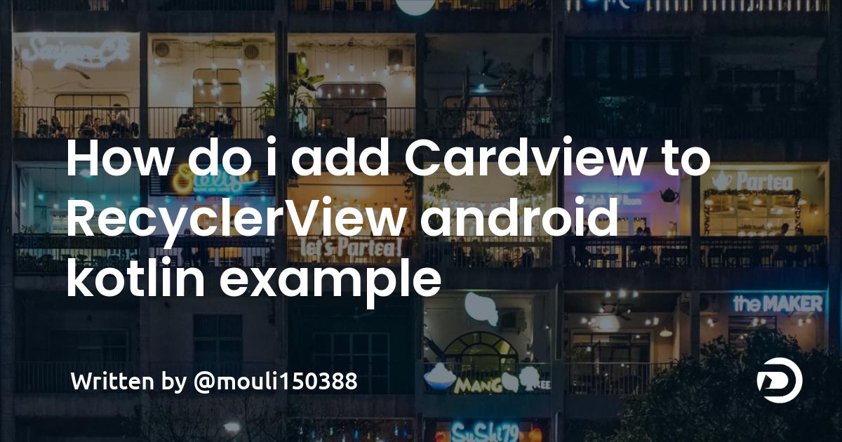 How do i add Cardview to RecyclerView android kotlin example