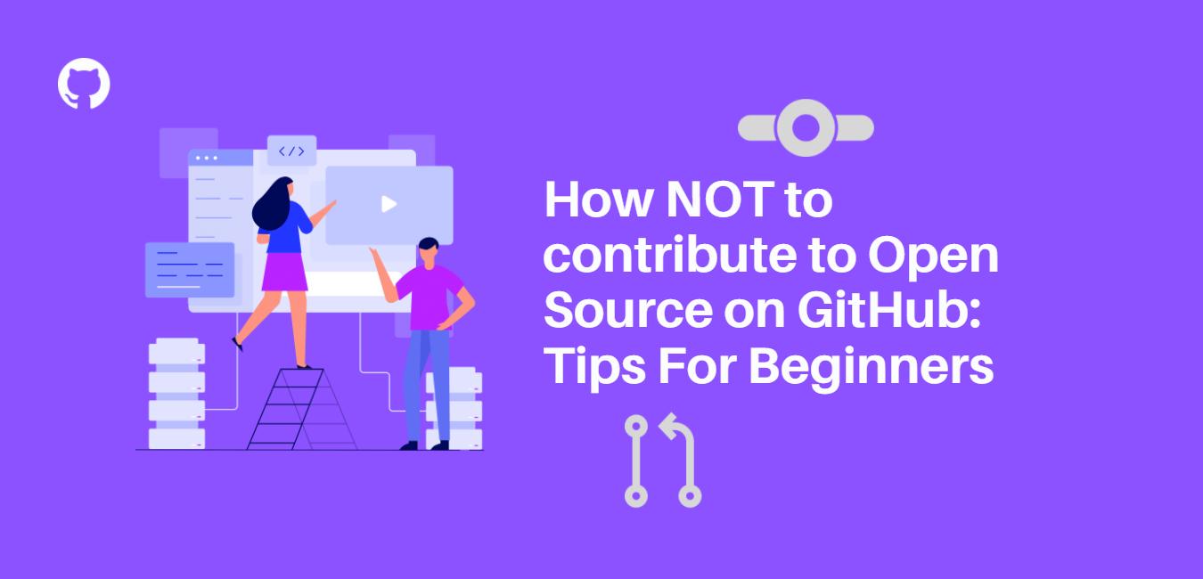 How NOT to contribute to Open Source on GitHub: Tips For Beginners