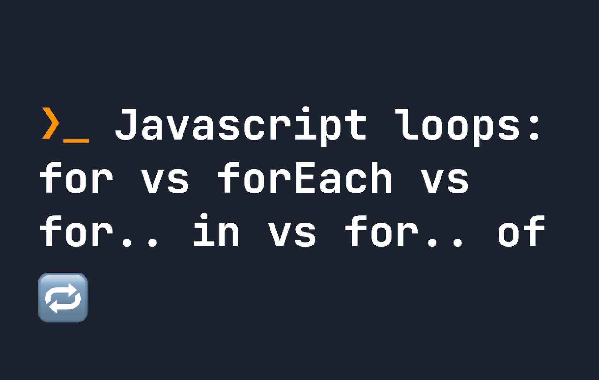Javascript loops: for vs forEach vs for.. in vs for.. of