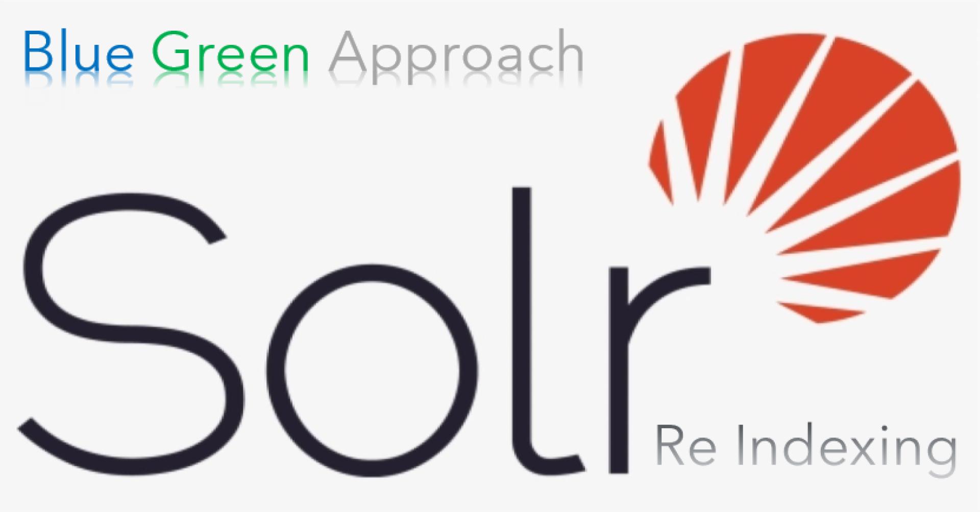 SOLR Delta Re-Indexing | A Blue Green Design Approach