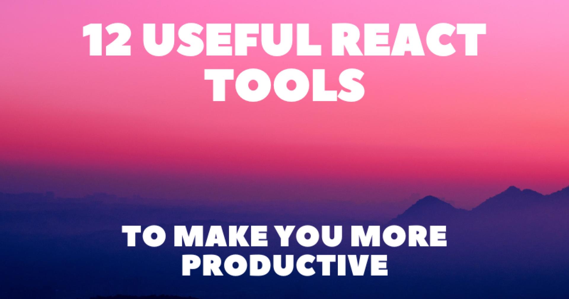 12 Useful React Tools to Make You More Productive 🚀💯