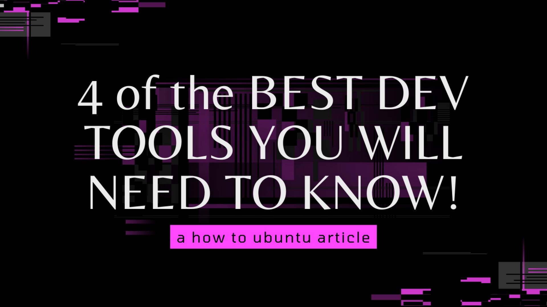 4 of the BEST DEV TOOLS YOU WILL NEED TO KNOW!