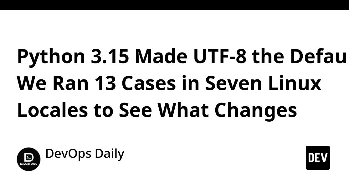 Python 3.15 Made UTF-8 the Default. We Ran 13 Cases in Seven Linux Locales to See What Changes