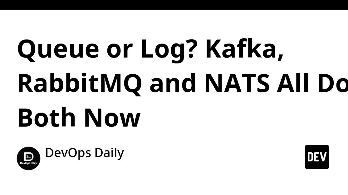 Queue or Log? Kafka, RabbitMQ and NATS All Do Both Now