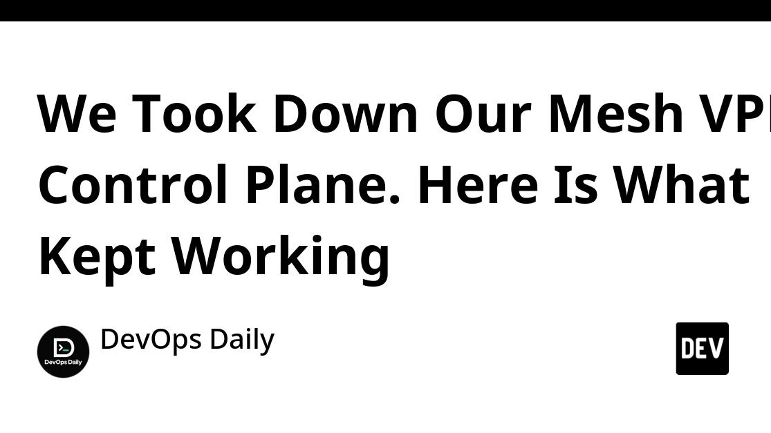 We Took Down Our Mesh VPN Control Plane. Here Is What Kept Working