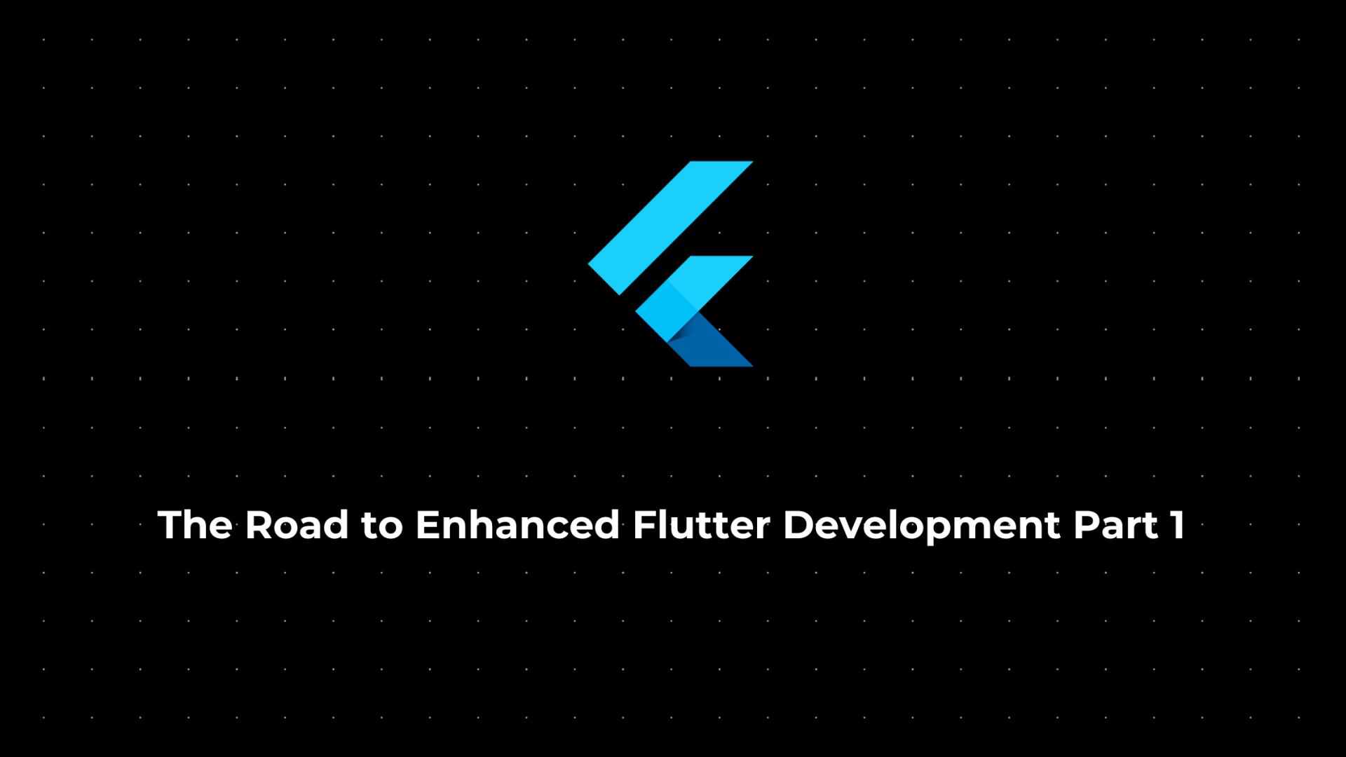 The Road to Enhanced Flutter Development Part 1