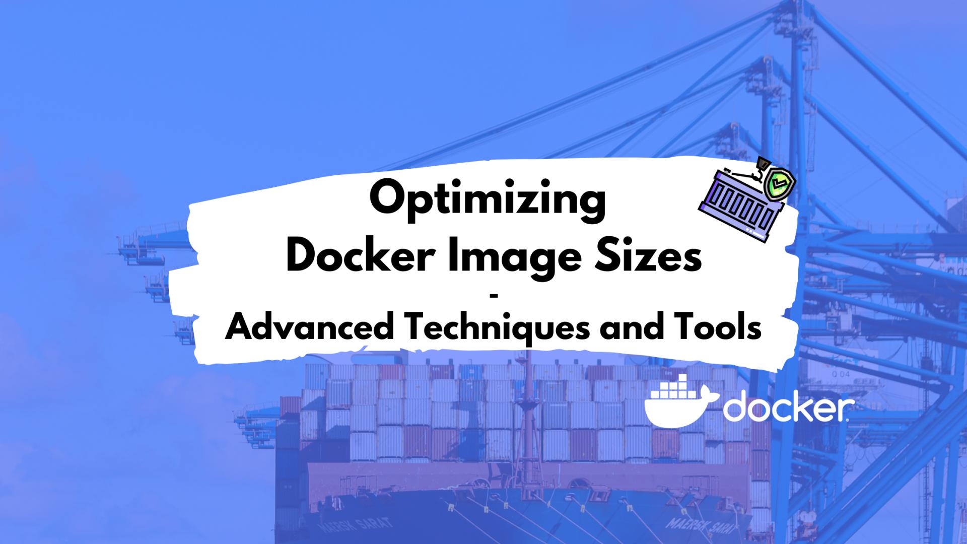 Optimizing Docker Image Sizes: Advanced Techniques and Tools